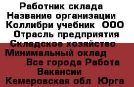 Работник склада › Название организации ­ Коллибри-учебник, ООО › Отрасль предприятия ­ Складское хозяйство › Минимальный оклад ­ 26 000 - Все города Работа » Вакансии   . Кемеровская обл.,Юрга г.